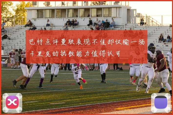 巴特点评曼联表现不佳却仅输一场卡里克的执教能力值得认可