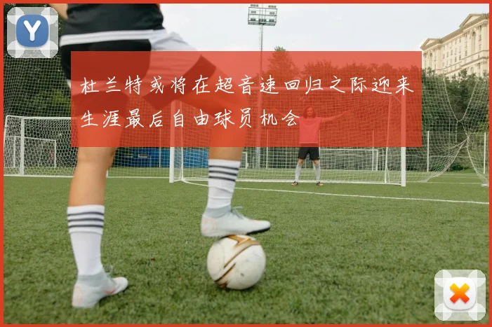 杜兰特或将在超音速回归之际迎来生涯最后自由球员机会