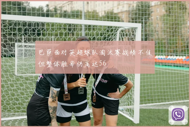 巴萨面对英超球队淘汰赛战绩不佳但整体胜率仍高达56