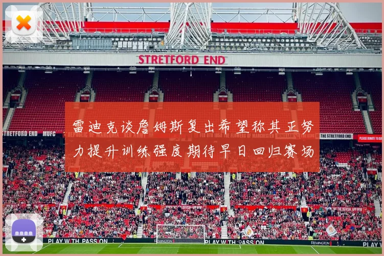 雷迪克谈詹姆斯复出希望称其正努力提升训练强度期待早日回归赛场