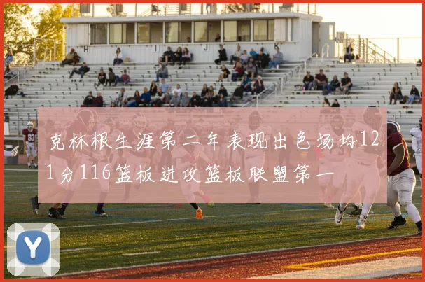 克林根生涯第二年表现出色场均121分116篮板进攻篮板联盟第一
