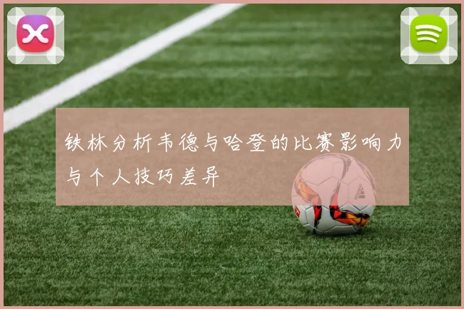 铁林分析韦德与哈登的比赛影响力与个人技巧差异