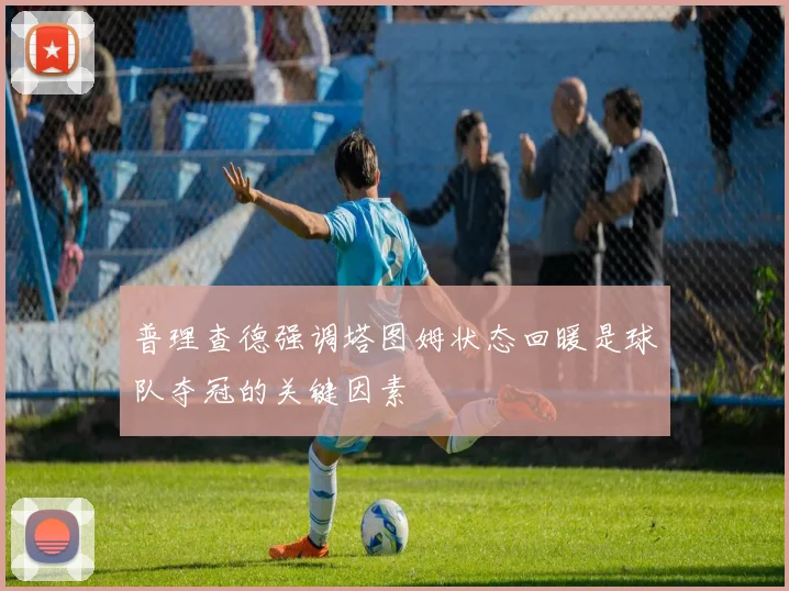 普理查德强调塔图姆状态回暖是球队夺冠的关键因素