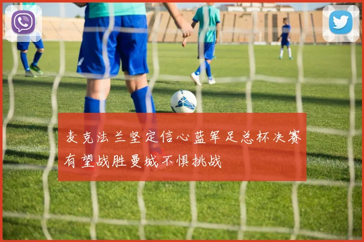 麦克法兰坚定信心蓝军足总杯决赛有望战胜曼城不惧挑战