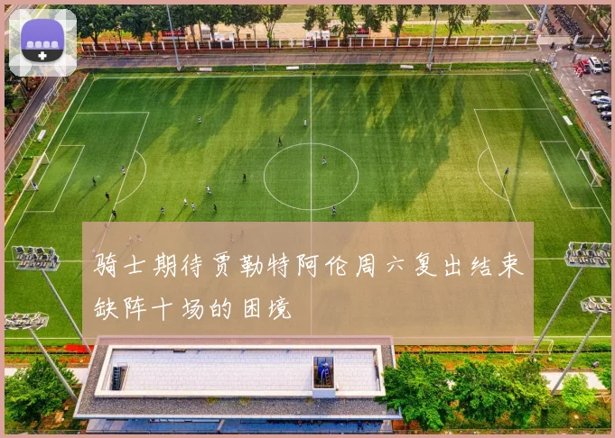 骑士期待贾勒特阿伦周六复出结束缺阵十场的困境