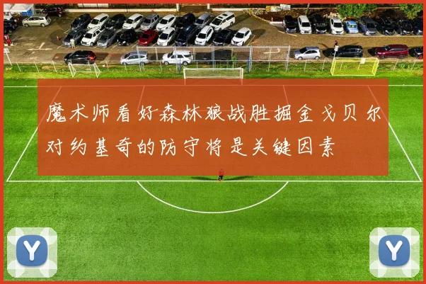 魔术师看好森林狼战胜掘金戈贝尔对约基奇的防守将是关键因素