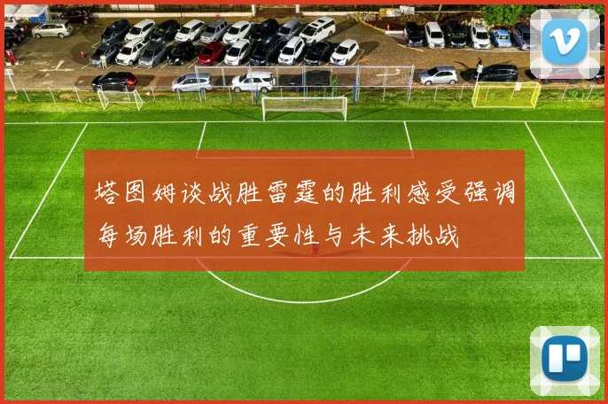 塔图姆谈战胜雷霆的胜利感受强调每场胜利的重要性与未来挑战