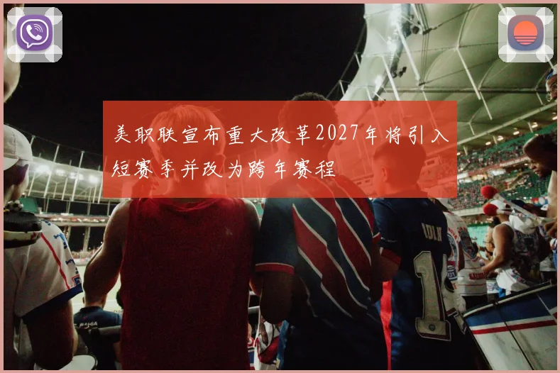美职联宣布重大改革2027年将引入短赛季并改为跨年赛程