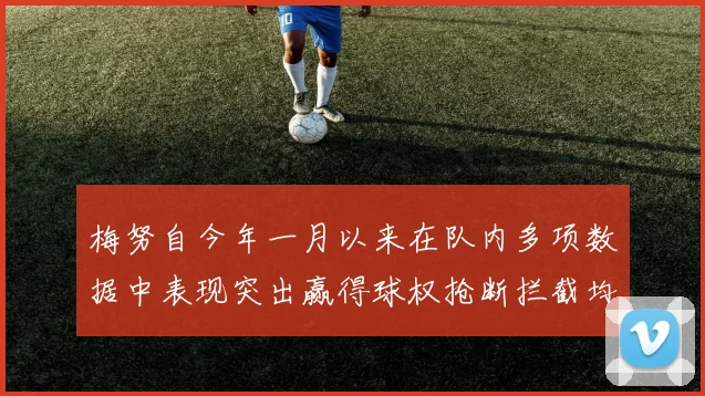 梅努自今年一月以来在队内多项数据中表现突出赢得球权抢断拦截均名列前茅